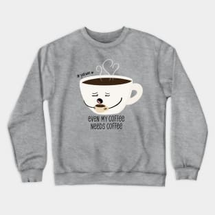 Even my coffee needs coffee Crewneck Sweatshirt